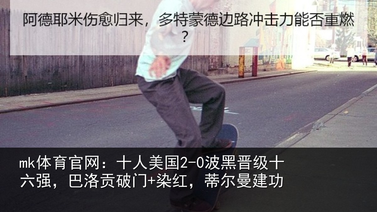 mk体育官网:十人美国2-0波黑晋级十六强,巴洛贡破门+染红,蒂尔曼建功