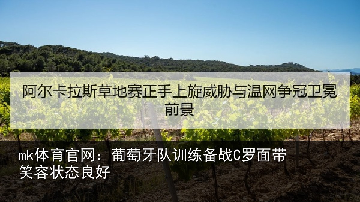 mk体育官网:葡萄牙队训练备战C罗面带笑容状态良好