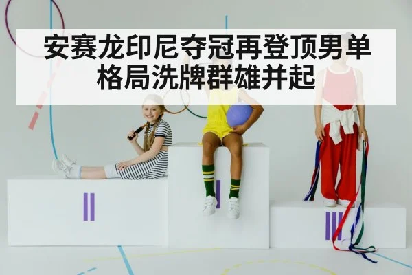 安赛龙印尼夺冠再登顶男单格局洗牌群雄并起