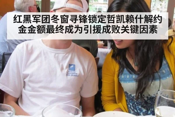 红黑军团冬窗寻锋锁定哲凯赖什解约金金额最终成为引援成败关键因素