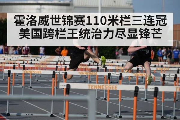 霍洛威世锦赛110米栏三连冠 美国跨栏王统治力尽显锋芒
