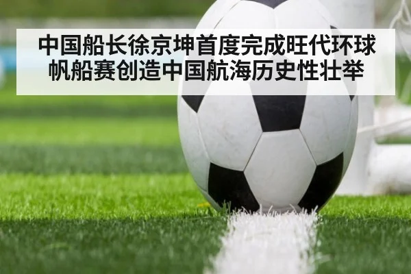 中国船长徐京坤首度完成旺代环球帆船赛创造中国航海历史性壮举