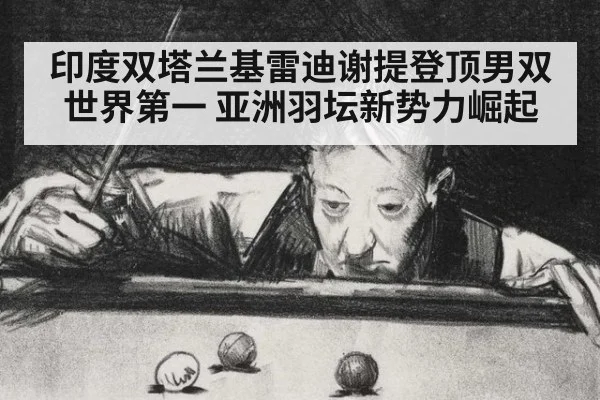 印度双塔兰基雷迪谢提登顶男双世界第一 亚洲羽坛新势力崛起