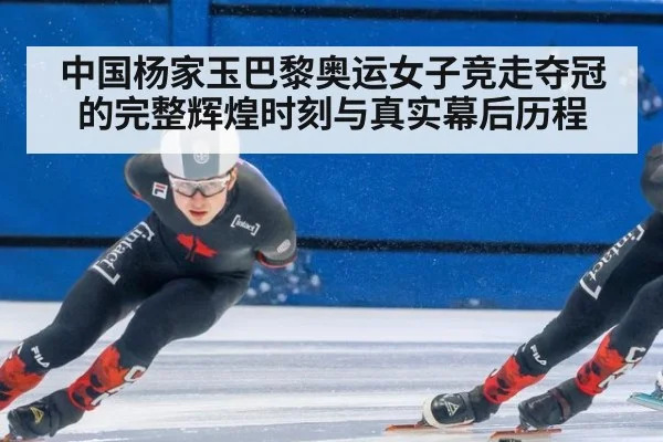 中国杨家玉巴黎奥运女子竞走夺冠的完整辉煌时刻与真实幕后历程