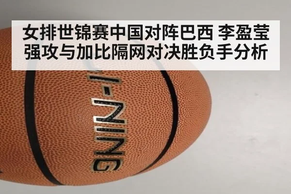 女排世锦赛中国对阵巴西 李盈莹强攻与加比隔网对决胜负手分析